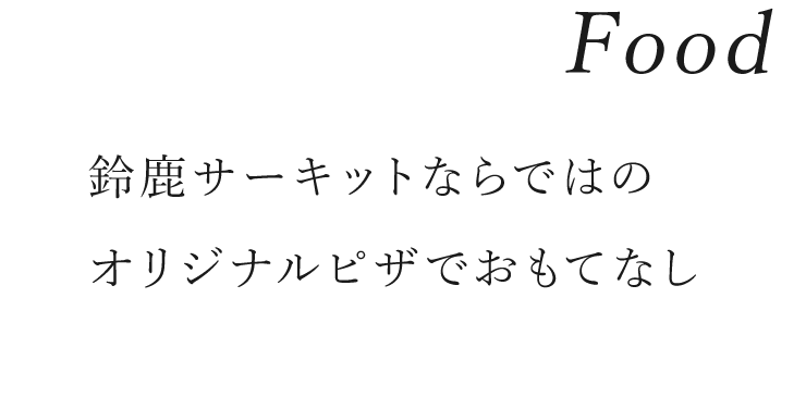 Food／鈴鹿サーキットならではのオリジナルピザでおもてなし