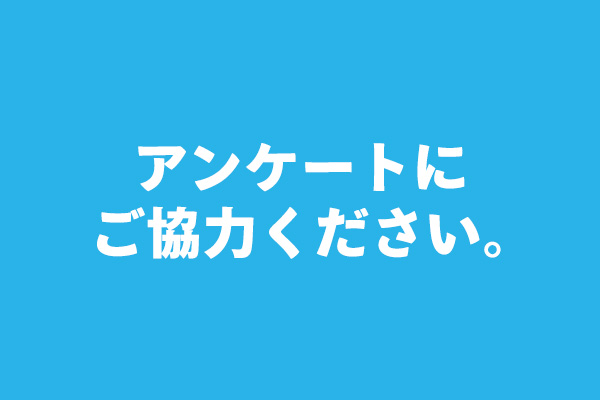 アンケートにご協力ください。