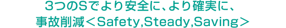 3個S，更安全，更穩定，減少事故＜Safety,Steady,Saving＞